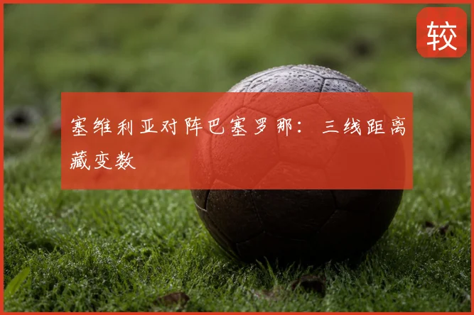 塞维利亚对阵巴塞罗那：三线距离藏变数