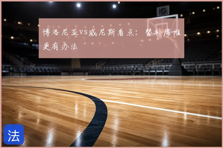 博洛尼亚vs威尼斯看点:替补席谁更有办法