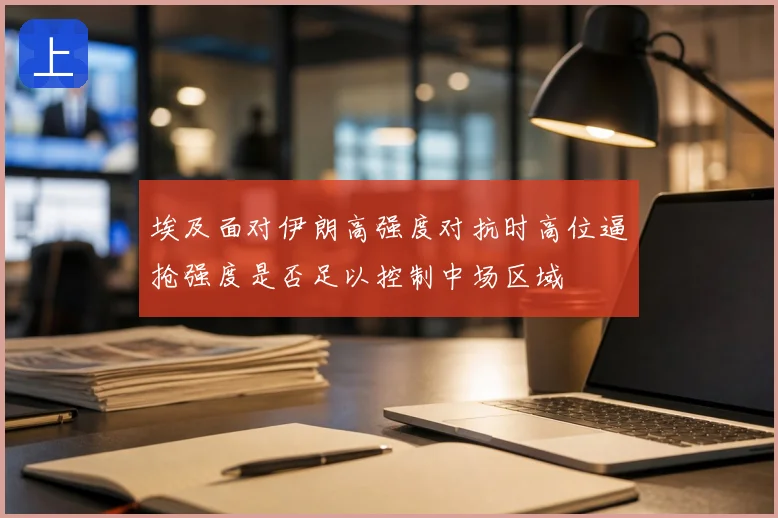 埃及面对伊朗高强度对抗时高位逼抢强度是否足以控制中场区域
