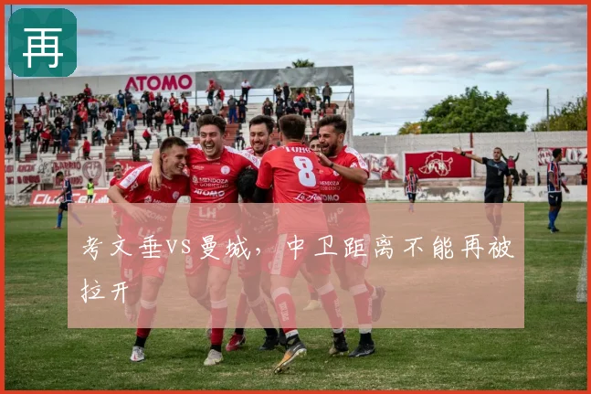 考文垂vs曼城,中卫距离不能再被拉开