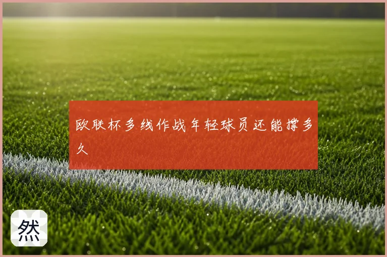 欧联杯多线作战年轻球员还能撑多久